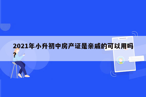 2021年小升初中房产证是亲戚的可以用吗?