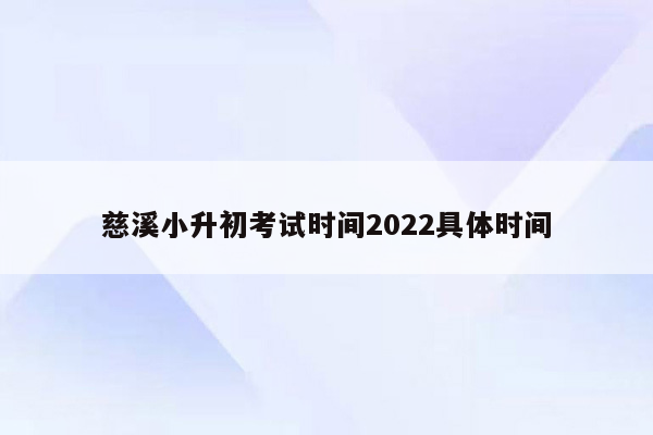 慈溪小升初考试时间2022具体时间