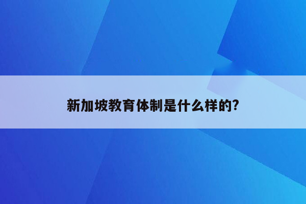 新加坡教育体制是什么样的?