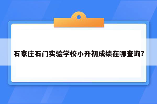 石家庄石门实验学校小升初成绩在哪查询?