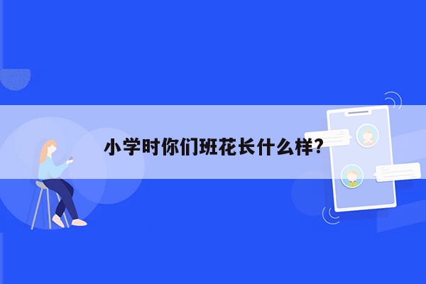 小学时你们班花长什么样?