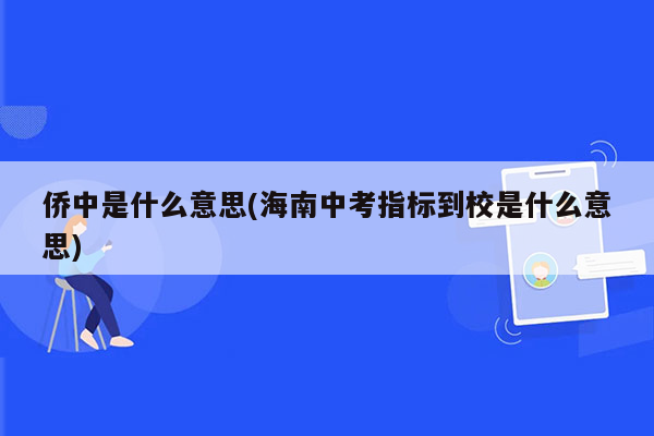 侨中是什么意思(海南中考指标到校是什么意思)