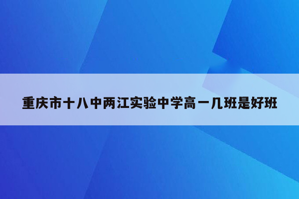 重庆市十八中两江实验中学高一几班是好班