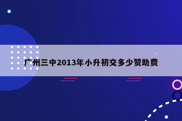 广州三中2013年小升初交多少赞助费