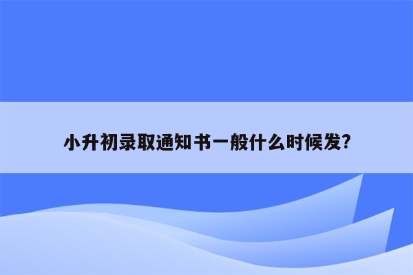 小升初录取通知书一般什么时候发?