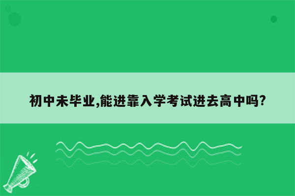 初中未毕业,能进靠入学考试进去高中吗?