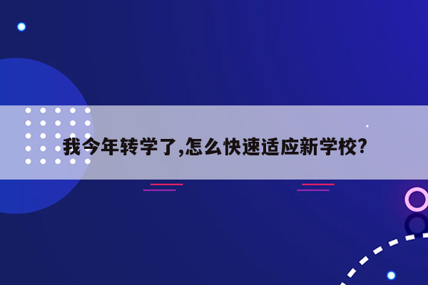 我今年转学了,怎么快速适应新学校?