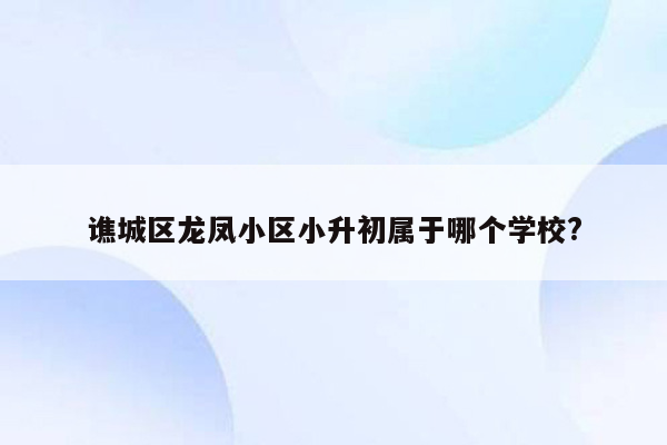 谯城区龙凤小区小升初属于哪个学校?