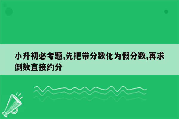 小升初必考题,先把带分数化为假分数,再求倒数直接约分