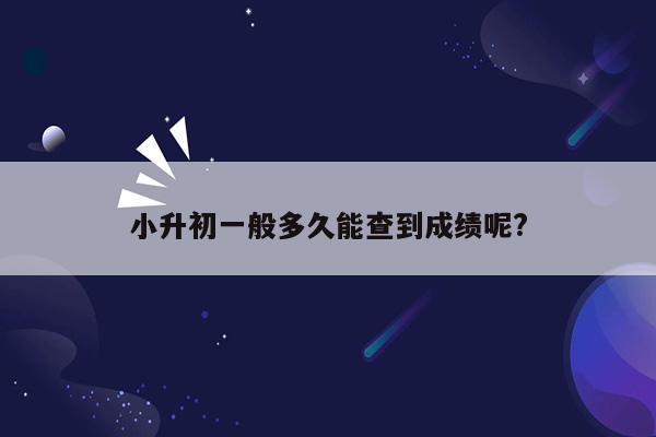 小升初一般多久能查到成绩呢?