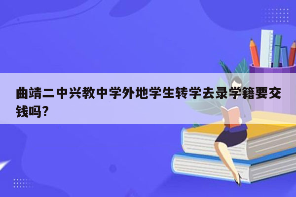 曲靖二中兴教中学外地学生转学去录学籍要交钱吗?