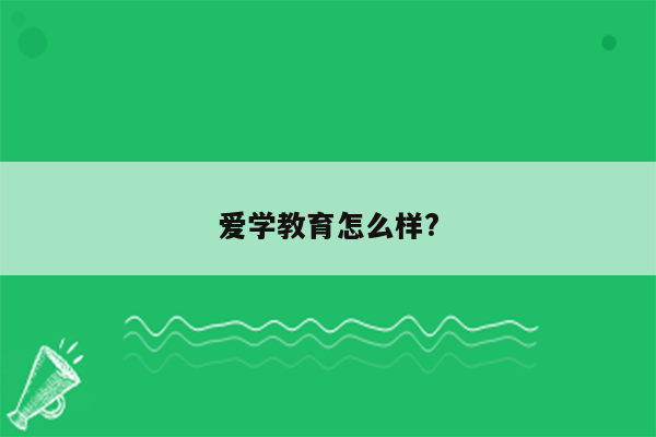 爱学教育怎么样?