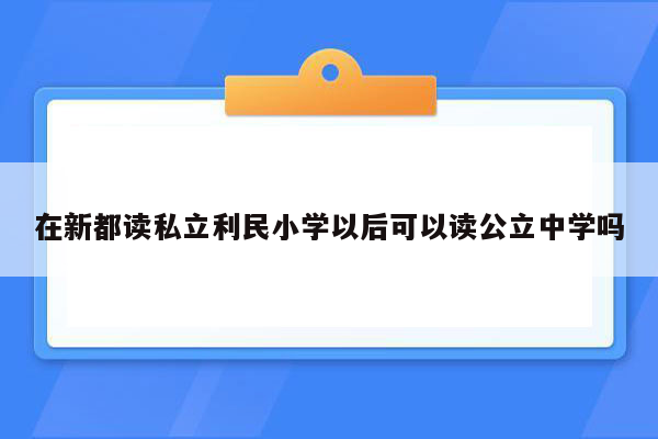 在新都读私立利民小学以后可以读公立中学吗