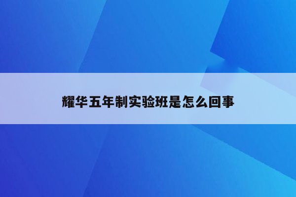 耀华五年制实验班是怎么回事