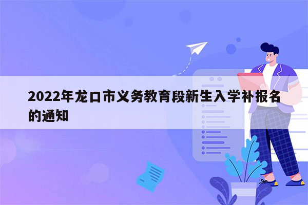 2022年龙口市义务教育段新生入学补报名的通知