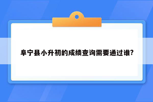 阜宁县小升初的成绩查询需要通过谁?