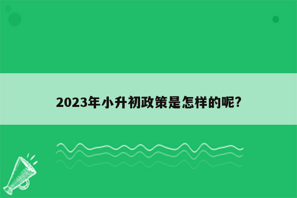 2023年小升初政策是怎样的呢?