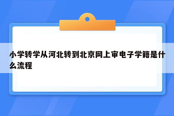 小学转学从河北转到北京网上审电子学籍是什么流程