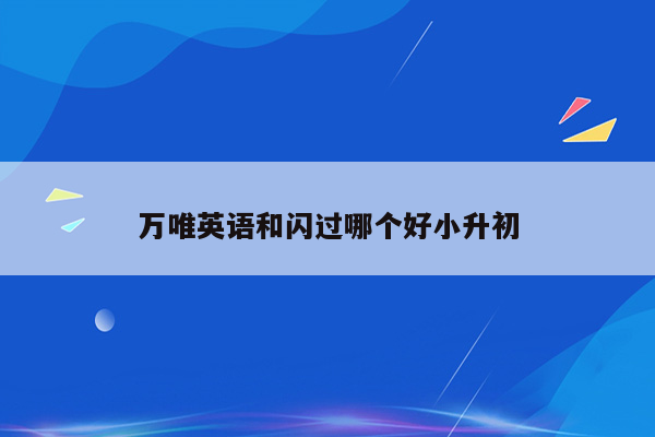 万唯英语和闪过哪个好小升初