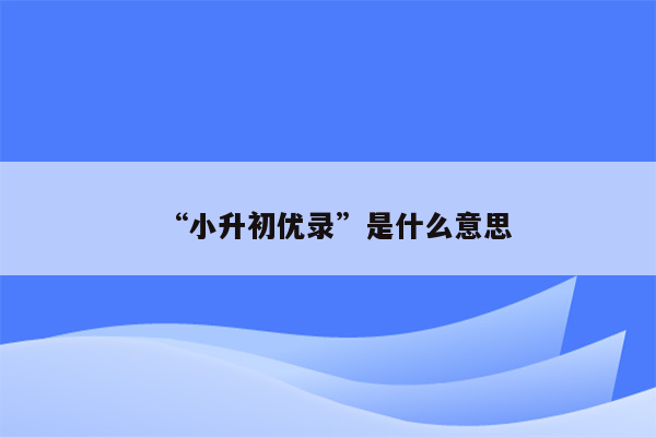 “小升初优录”是什么意思