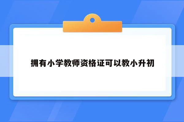 拥有小学教师资格证可以教小升初