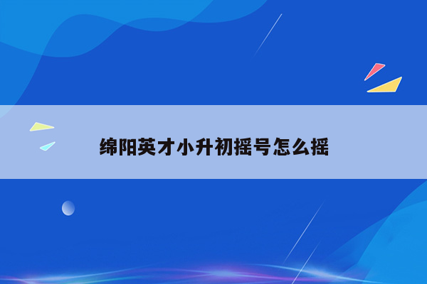 绵阳英才小升初摇号怎么摇