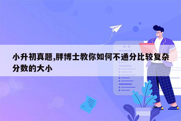 小升初真题,胖博士教你如何不通分比较复杂分数的大小