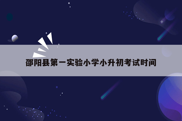 邵阳县第一实验小学小升初考试时间