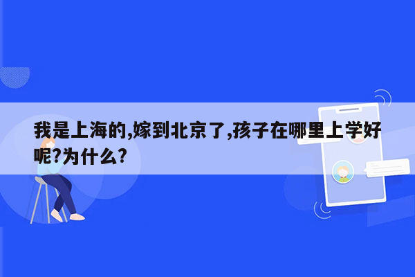 我是上海的,嫁到北京了,孩子在哪里上学好呢?为什么?