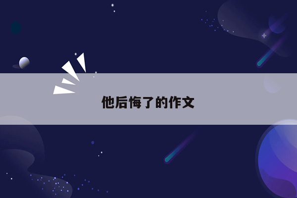 他后悔了的作文