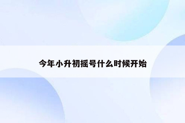 今年小升初摇号什么时候开始