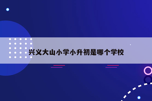 兴义大山小学小升初是哪个学校