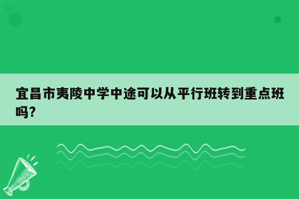 宜昌市夷陵中学中途可以从平行班转到重点班吗?