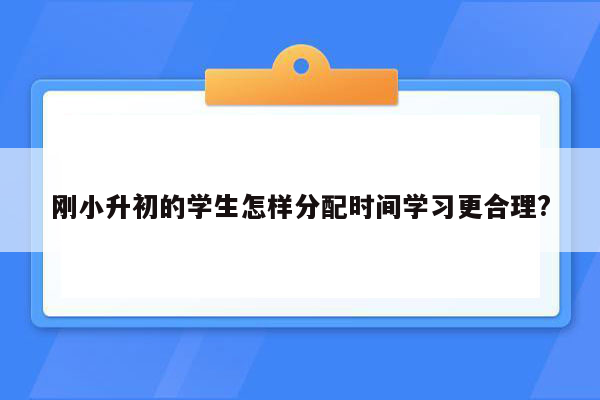 刚小升初的学生怎样分配时间学习更合理?