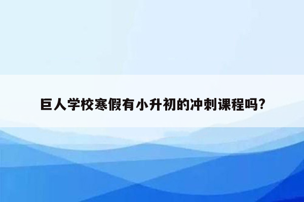 巨人学校寒假有小升初的冲刺课程吗?