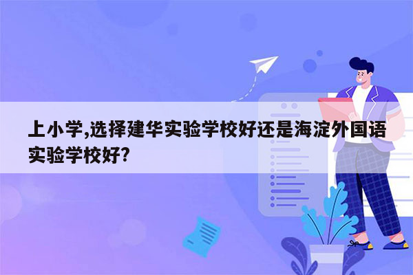 上小学,选择建华实验学校好还是海淀外国语实验学校好?