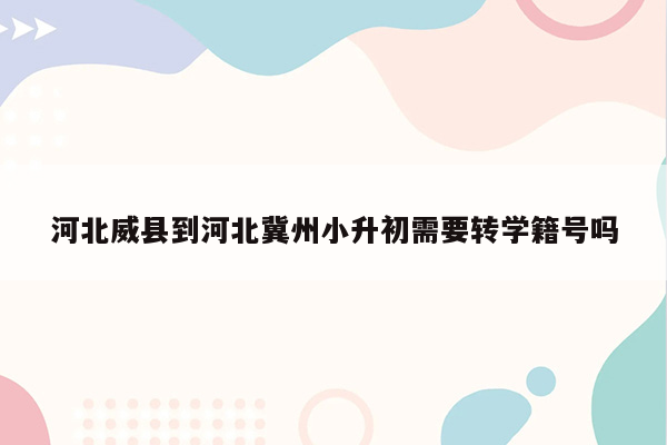 河北威县到河北冀州小升初需要转学籍号吗