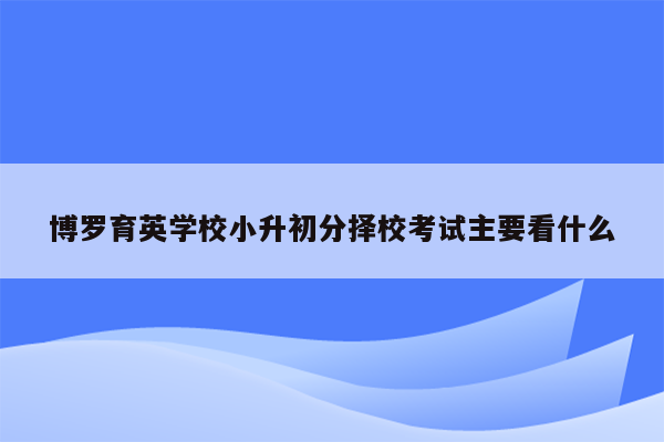 博罗育英学校小升初分择校考试主要看什么