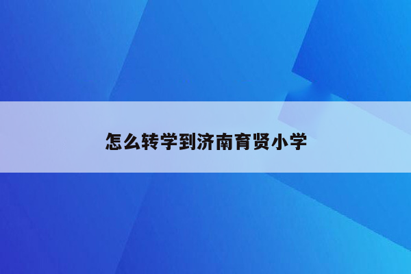 怎么转学到济南育贤小学