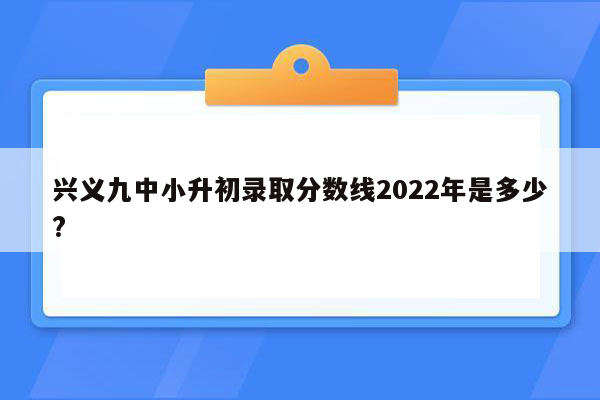 兴义九中小升初录取分数线2022年是多少?