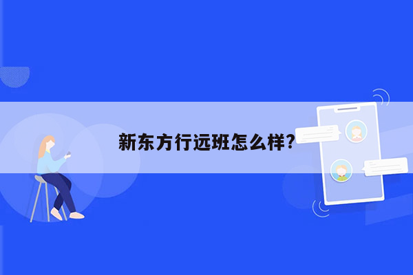 新东方行远班怎么样?