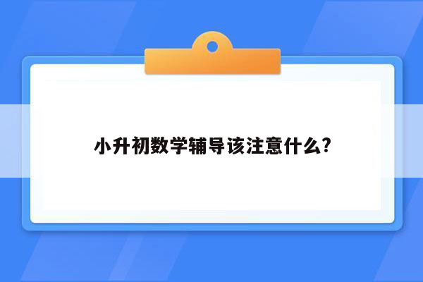 小升初数学辅导该注意什么?