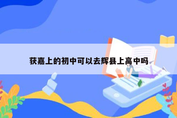 获嘉上的初中可以去辉县上高中吗