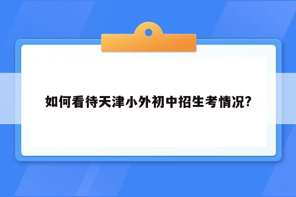 如何看待天津小外初中招生考情况?