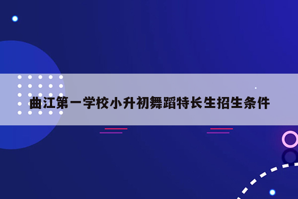 曲江第一学校小升初舞蹈特长生招生条件