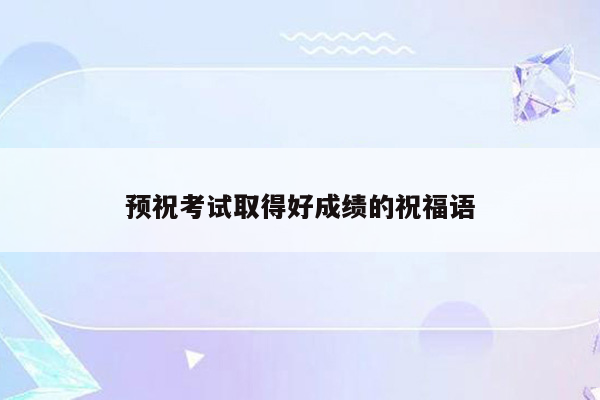 预祝考试取得好成绩的祝福语