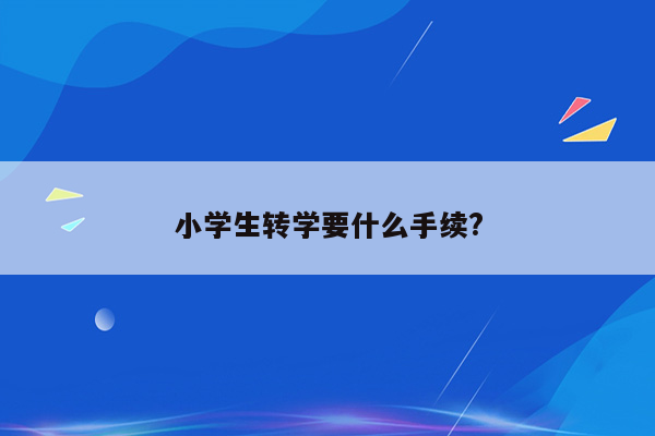 小学生转学要什么手续?