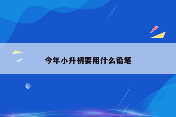 今年小升初要用什么铅笔