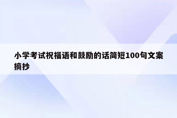 小学考试祝福语和鼓励的话简短100句文案摘抄