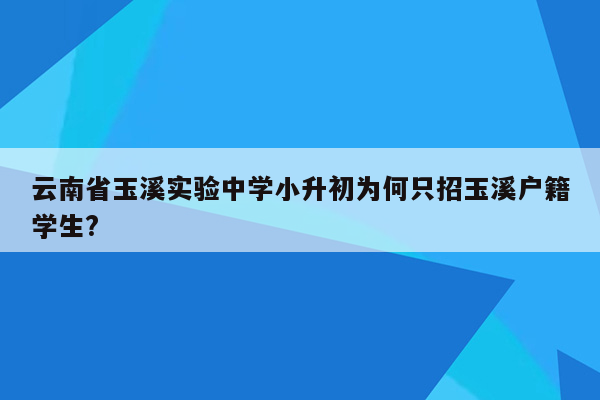 云南省玉溪实验中学小升初为何只招玉溪户籍学生?